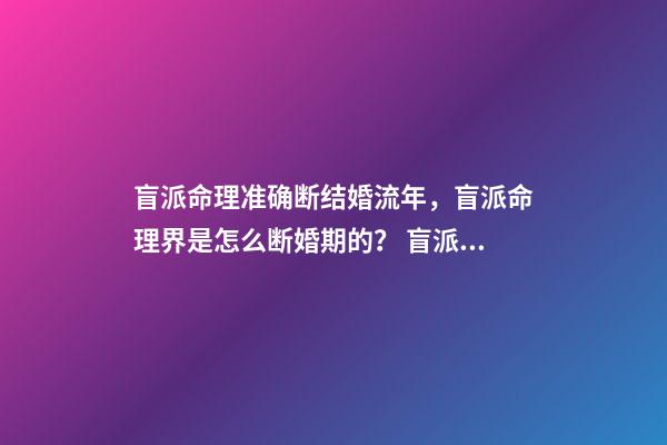 盲派命理准确断结婚流年，盲派命理界是怎么断婚期的？ 盲派免费详批八字，详批八字-第1张-观点-玄机派